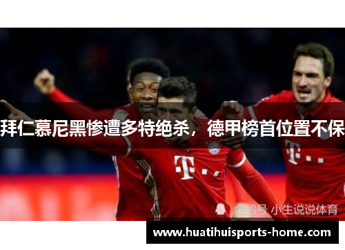 拜仁慕尼黑惨遭多特绝杀，德甲榜首位置不保