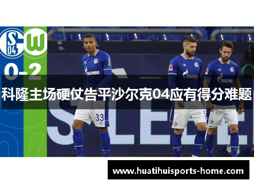 科隆主场硬仗告平沙尔克04应有得分难题
